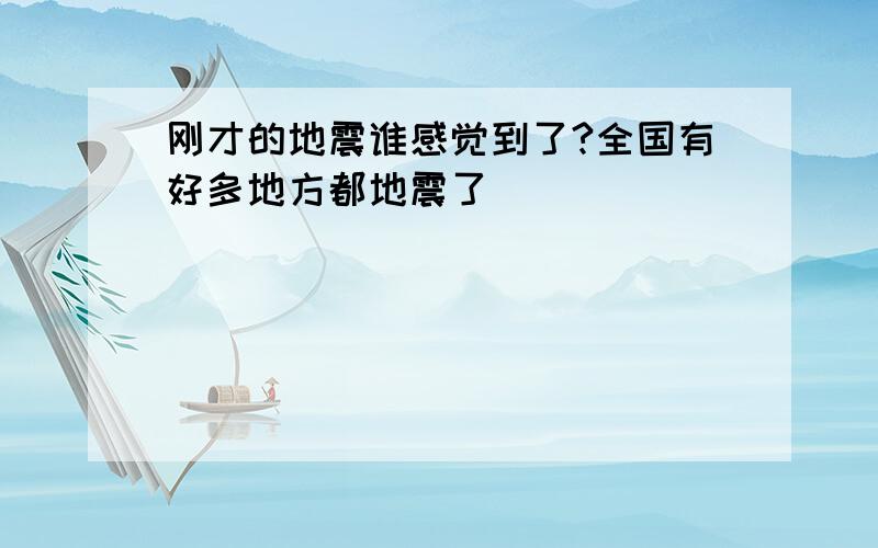 刚才的地震谁感觉到了?全国有好多地方都地震了