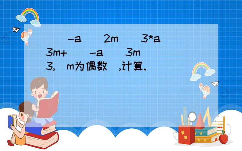 [(-a)^2m]^3*a^3m+[(-a)^3m)]^3,(m为偶数),计算.