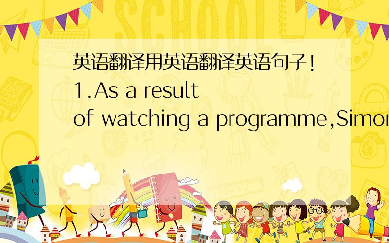 英语翻译用英语翻译英语句子!1.As a result of watching a programme,Simon changed his views on spiders.(Becaise of;idea)2.Are you afraid of spiders (frightened of)3.Before the sun came out,the sky was very dark.(until)4.Simon was delighted