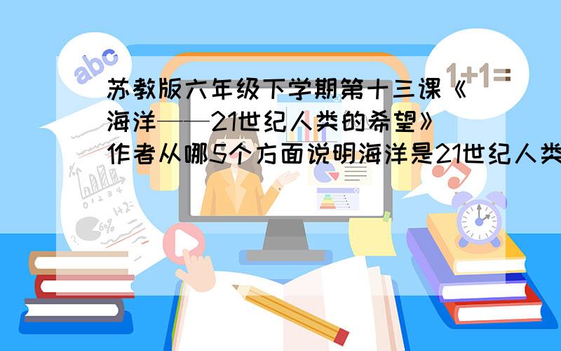 苏教版六年级下学期第十三课《海洋——21世纪人类的希望》作者从哪5个方面说明海洋是21世纪人类的希望