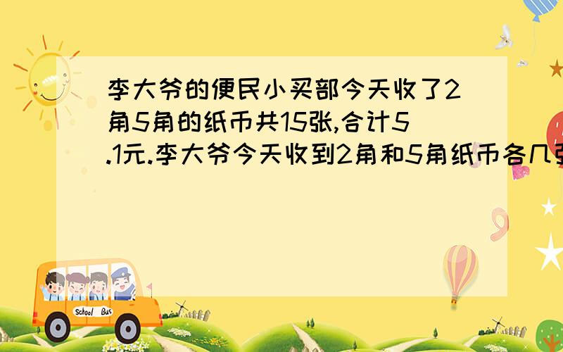 李大爷的便民小买部今天收了2角5角的纸币共15张,合计5.1元.李大爷今天收到2角和5角纸币各几张?（方程）