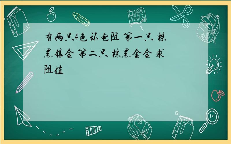 有两只4色环电阻 第一只 棕黑银金 第二只 棕黑金金 求阻值