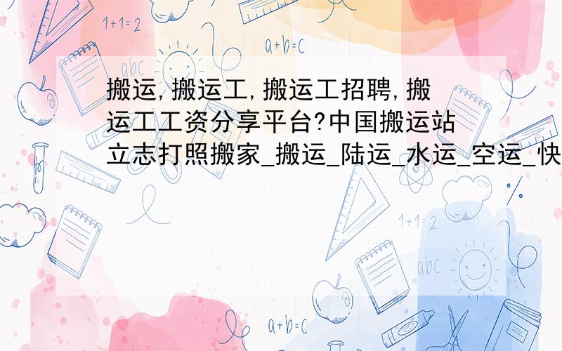 搬运,搬运工,搬运工招聘,搬运工工资分享平台?中国搬运站立志打照搬家_搬运_陆运_水运_空运_快递_物流最大的信息网