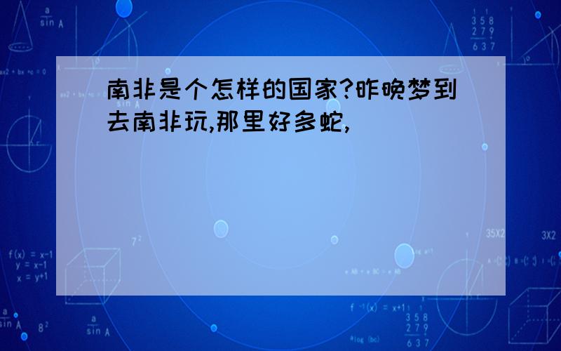 南非是个怎样的国家?昨晚梦到去南非玩,那里好多蛇,