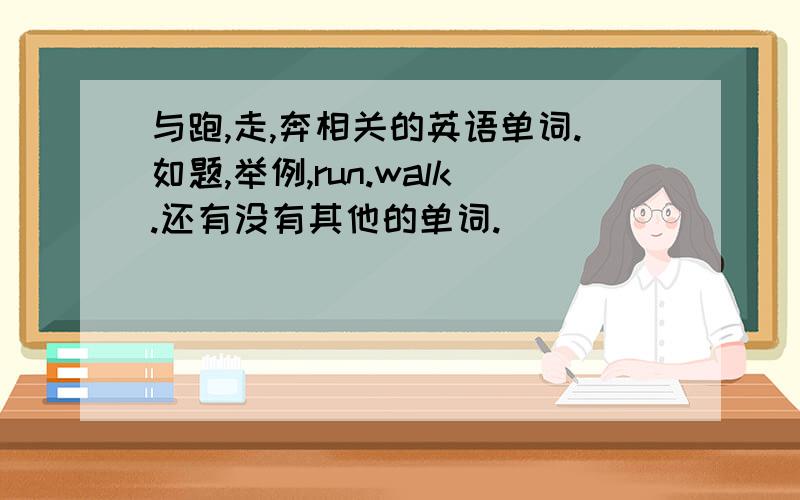 与跑,走,奔相关的英语单词.如题,举例,run.walk.还有没有其他的单词.