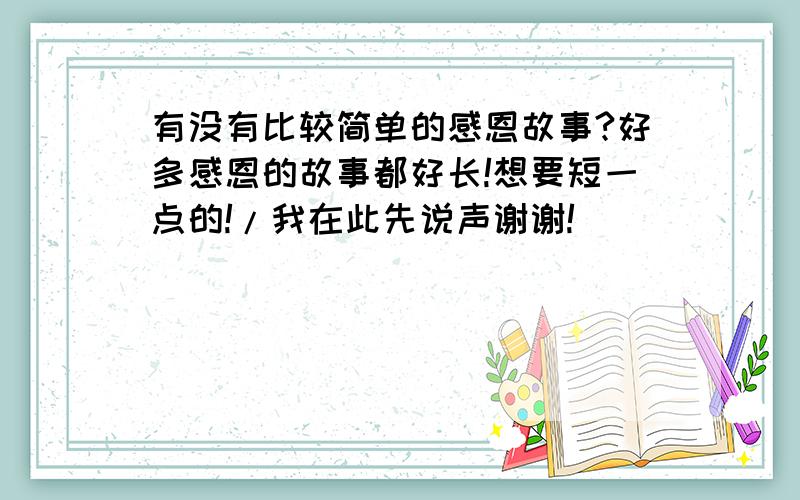 有没有比较简单的感恩故事?好多感恩的故事都好长!想要短一点的!/我在此先说声谢谢!