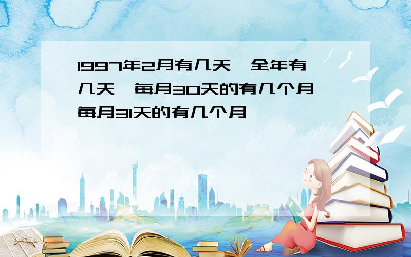 1997年2月有几天,全年有几天,每月30天的有几个月,每月31天的有几个月