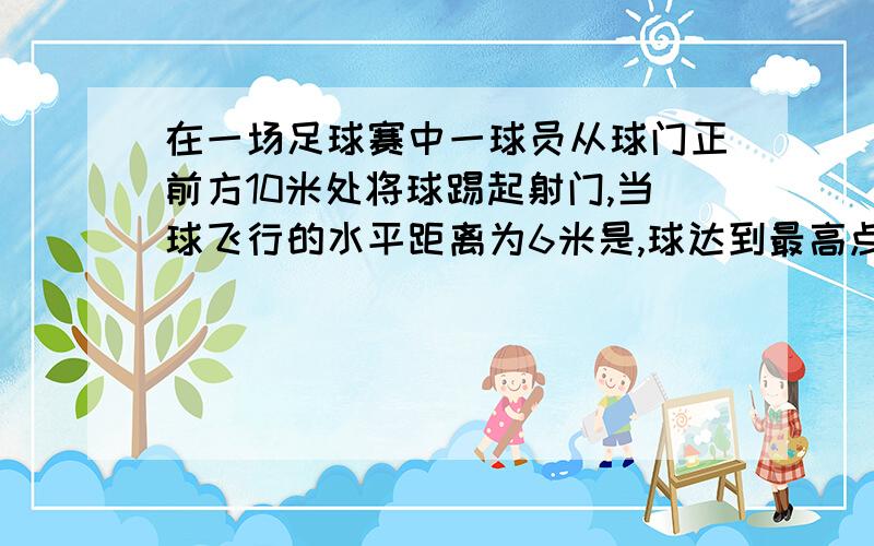 在一场足球赛中一球员从球门正前方10米处将球踢起射门,当球飞行的水平距离为6米是,球达到最高点,此时球高三米,已知球门高2.44米,问能否射中球门?大侠们,在下感激不尽.（这是数学题二次