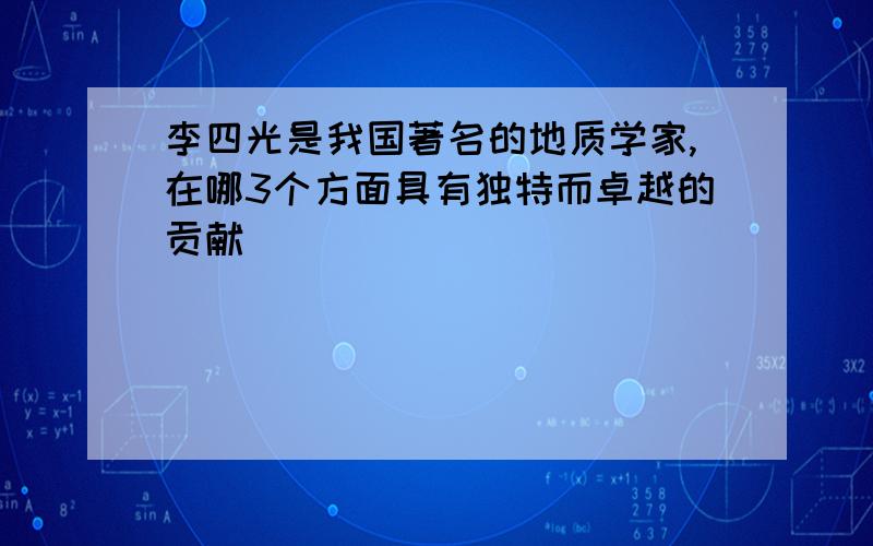 李四光是我国著名的地质学家,在哪3个方面具有独特而卓越的贡献