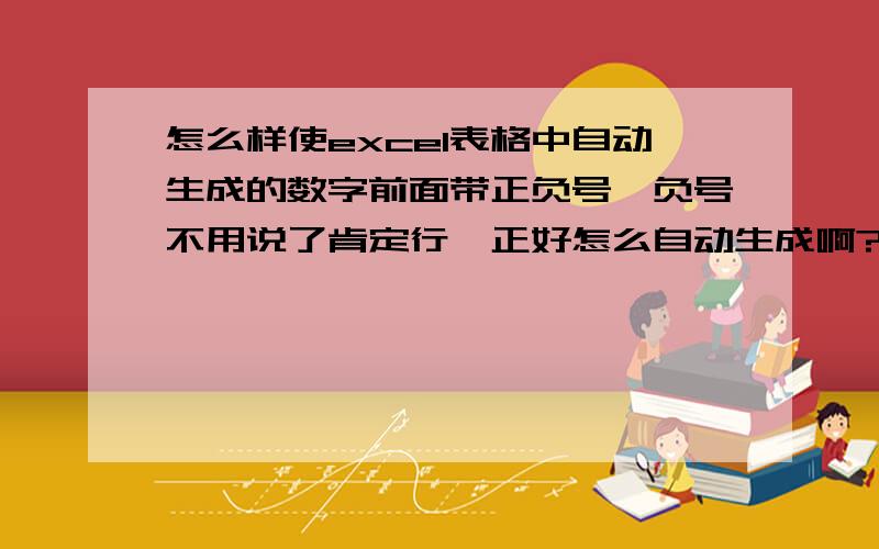 怎么样使excel表格中自动生成的数字前面带正负号,负号不用说了肯定行,正好怎么自动生成啊?