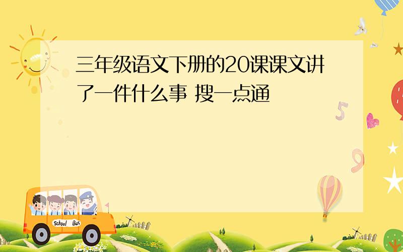 三年级语文下册的20课课文讲了一件什么事 搜一点通