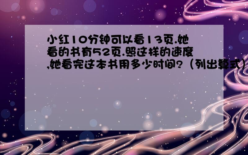 小红10分钟可以看13页.她看的书有52页.照这样的速度,她看完这本书用多少时间?（列出算式）