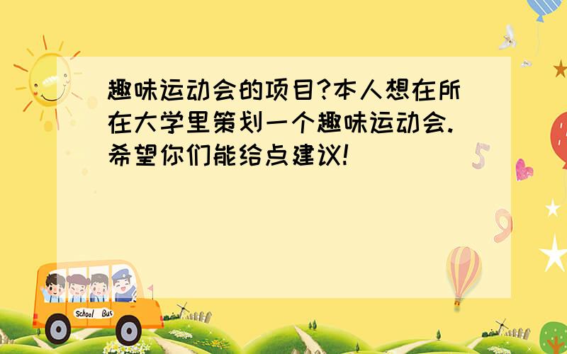 趣味运动会的项目?本人想在所在大学里策划一个趣味运动会.希望你们能给点建议!