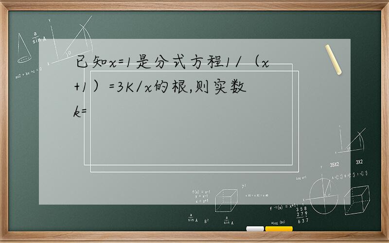 已知x=1是分式方程1/（x+1）=3K/x的根,则实数k=