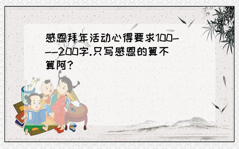 感恩拜年活动心得要求100---200字.只写感恩的算不算阿?