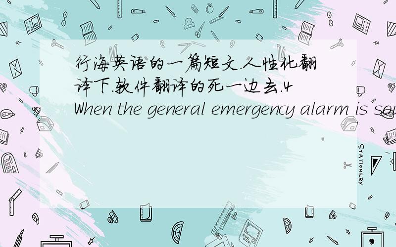 行海英语的一篇短文.人性化翻译下.软件翻译的死一边去.4When the general emergency alarm is sounded, which consists of seven short blasts and one prolonged blast, all passengers have to go to their assembly station. Take your life