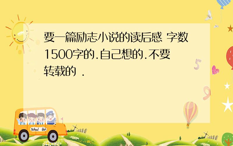 要一篇励志小说的读后感 字数1500字的.自己想的.不要转载的 .