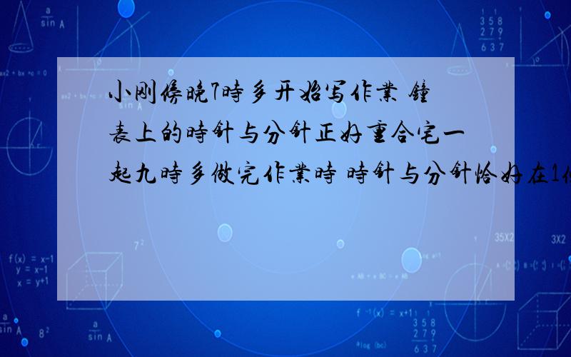 小刚傍晚7时多开始写作业 钟表上的时针与分针正好重合宅一起九时多做完作业时 时针与分针恰好在1条直线上 写作业用了多长时间