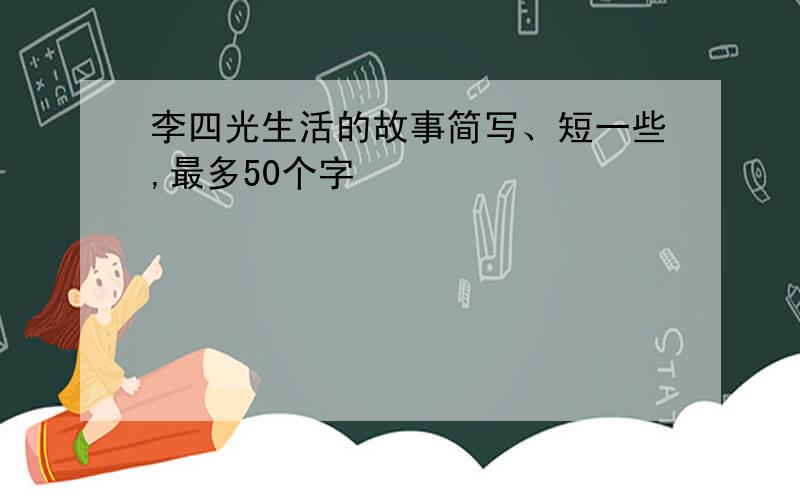 李四光生活的故事简写、短一些,最多50个字