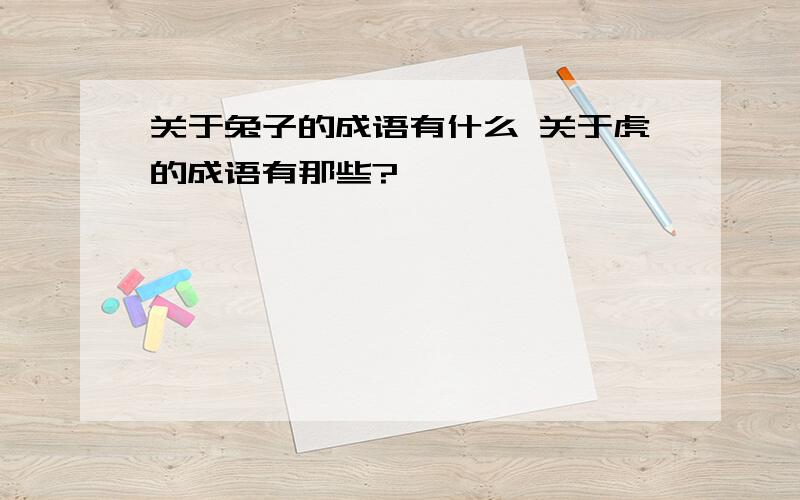 关于兔子的成语有什么 关于虎的成语有那些?