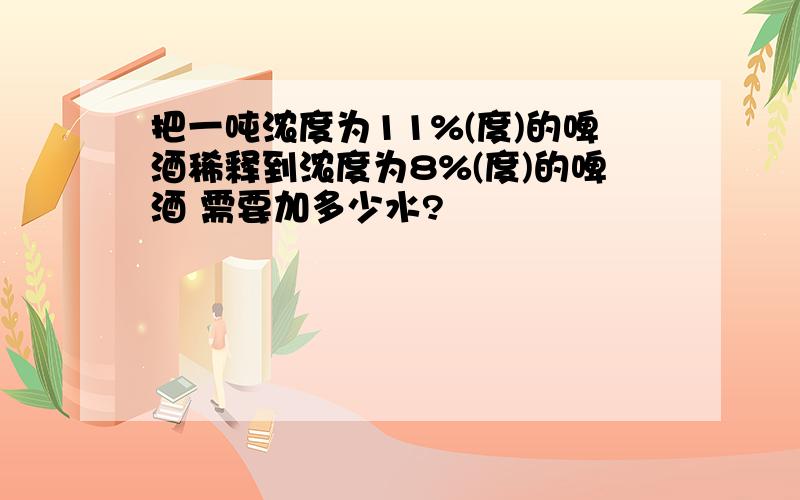 把一吨浓度为11%(度)的啤酒稀释到浓度为8%(度)的啤酒 需要加多少水?