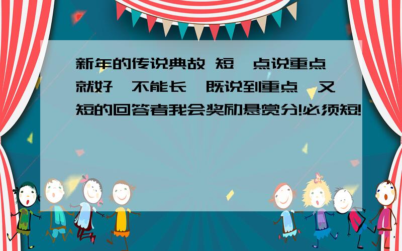 新年的传说典故 短一点说重点就好,不能长,既说到重点,又短的回答者我会奖励悬赏分!必须短!