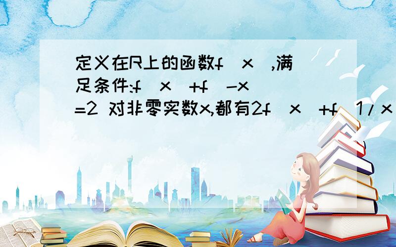 定义在R上的函数f(x),满足条件:f(x)+f(-x)=2 对非零实数x,都有2f(x)+f(1/x)=2x+1/x+3.(1)求f(x)的解析式义在R上的函数f(x),满足条件:f(x)+f(-x)=2 对非零实数x,都有2f(x)+f(1/x)=2x+1/x+3.(1)求f(x)的解析式(2)设函数g