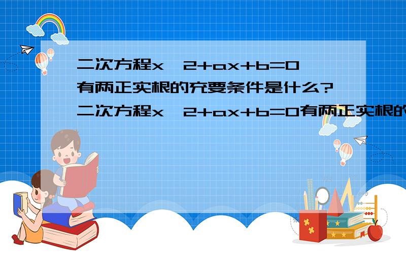 二次方程x^2+ax+b=0有两正实根的充要条件是什么?二次方程x^2+ax+b=0有两正实根的充要条件?  麻烦你详细说说 我碰上一个题 按自己的思路做 总算错了