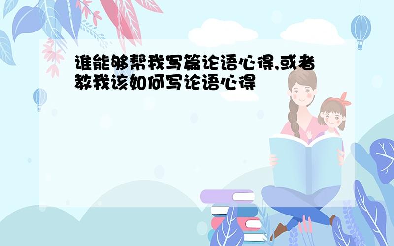 谁能够帮我写篇论语心得,或者教我该如何写论语心得