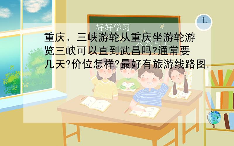 重庆、三峡游轮从重庆坐游轮游览三峡可以直到武昌吗?通常要几天?价位怎样?最好有旅游线路图.