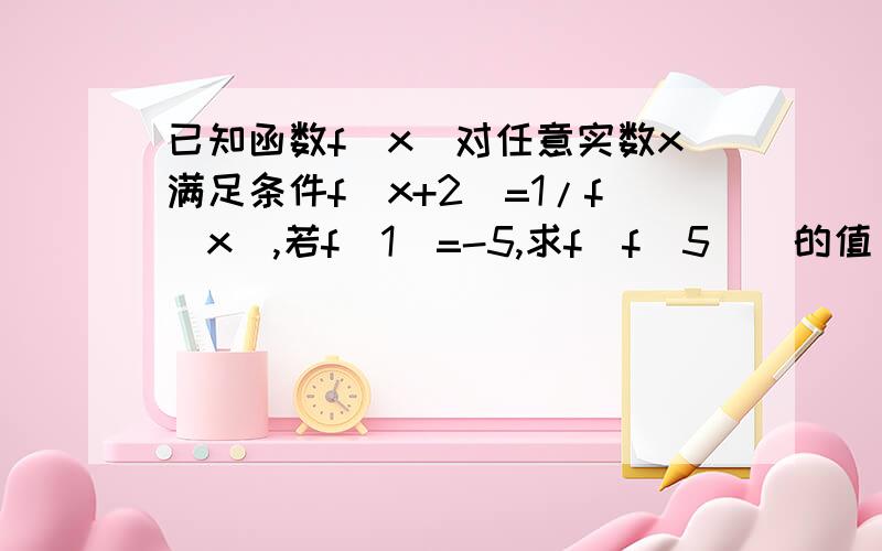 已知函数f(x)对任意实数x满足条件f(x+2)=1/f(x),若f(1)=-5,求f(f(5))的值