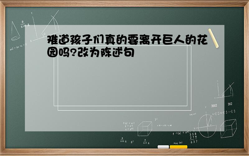 难道孩子们真的要离开巨人的花园吗?改为陈述句