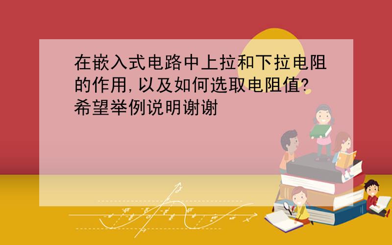 在嵌入式电路中上拉和下拉电阻的作用,以及如何选取电阻值?希望举例说明谢谢