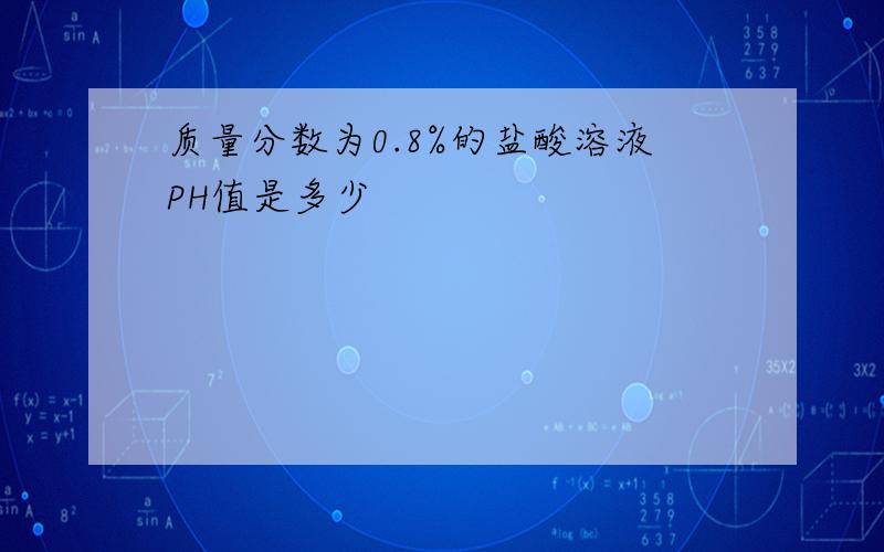 质量分数为0.8%的盐酸溶液PH值是多少