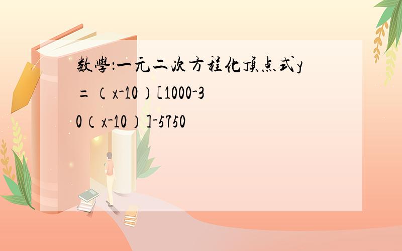 数学：一元二次方程化顶点式y=（x-10）[1000-30（x-10）]-5750