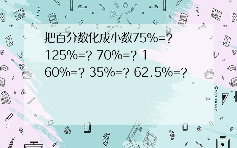 把百分数化成小数75%=? 125%=? 70%=? 160%=? 35%=? 62.5%=?