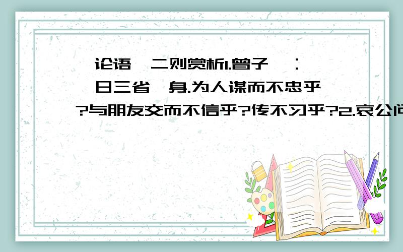 《论语》二则赏析1.曾子曰：吾日三省吾身.为人谋而不忠乎?与朋友交而不信乎?传不习乎?2.哀公问社于宰我,宰我曰：夏后代以松；殷人以柏；周人以栗；使民战栗.子闻之,曰：成事不论,遂事