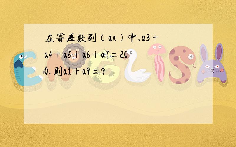 在等差数列（an）中,a3+a4+a5+a6+a7=200,则a1+a9=?