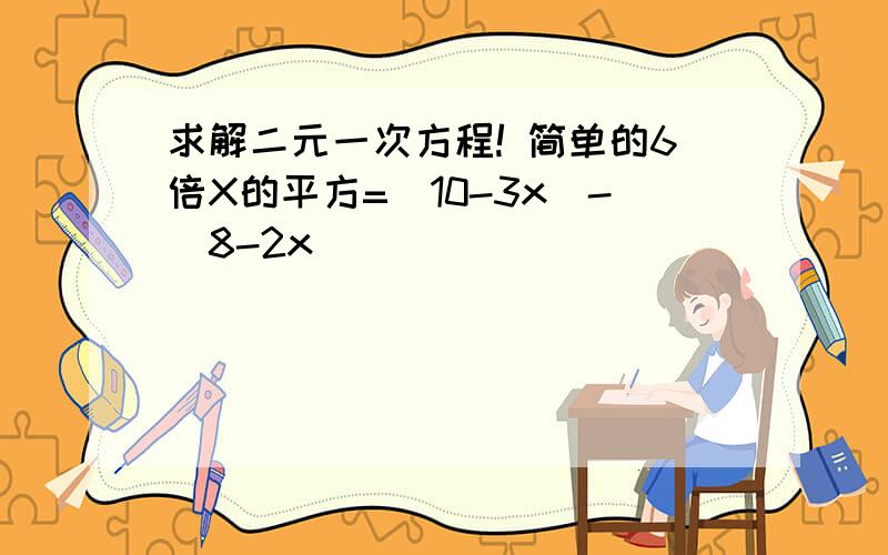 求解二元一次方程! 简单的6倍X的平方=（10-3x)-(8-2x)