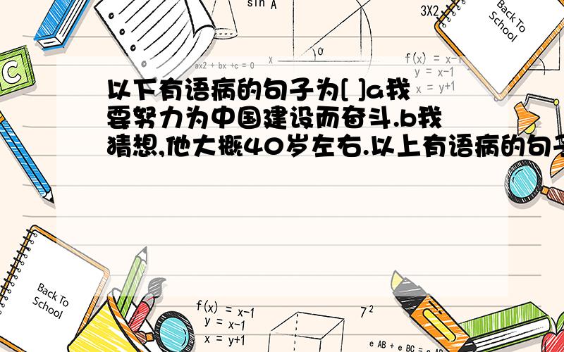 以下有语病的句子为[ ]a我要努力为中国建设而奋斗.b我猜想,他大概40岁左右.以上有语病的句子为[ ]