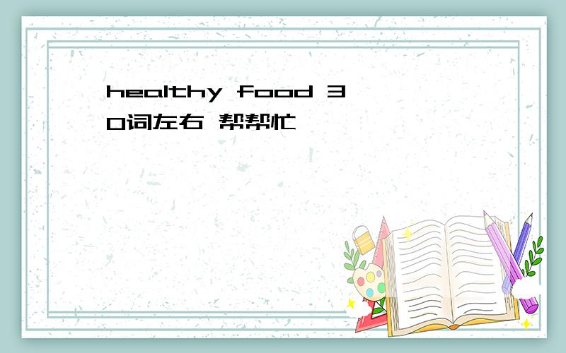 healthy food 30词左右 帮帮忙