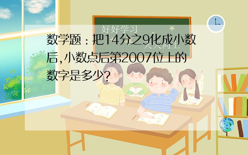 数学题：把14分之9化成小数后,小数点后第2007位上的数字是多少?