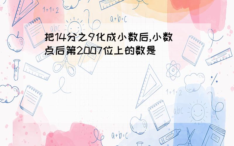 把14分之9化成小数后,小数点后第2007位上的数是