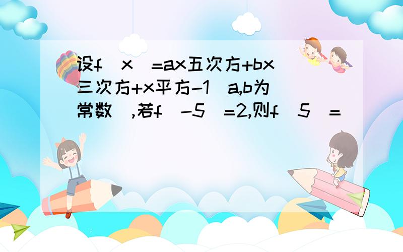 设f(x)=ax五次方+bx三次方+x平方-1(a,b为常数),若f(-5)=2,则f(5)=