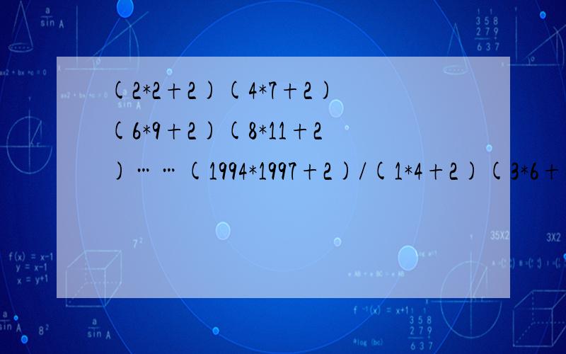 (2*2+2)(4*7+2)(6*9+2)(8*11+2)……(1994*1997+2)/(1*4+2)(3*6+2)(5*8+2)(7*10+2)……(1993*1996+2)请把过程写清楚~感激不尽~