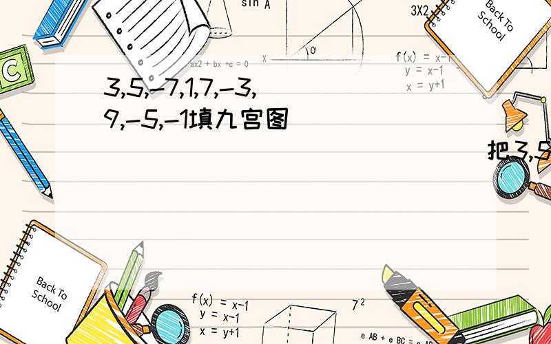 3,5,-7,1,7,-3,9,-5,-1填九宫图（）（）（）（）（）（）（）（）（）把3,5,-7,1,7,-3,9,-5,-1填入括号中,各个横,竖,斜列的和一样