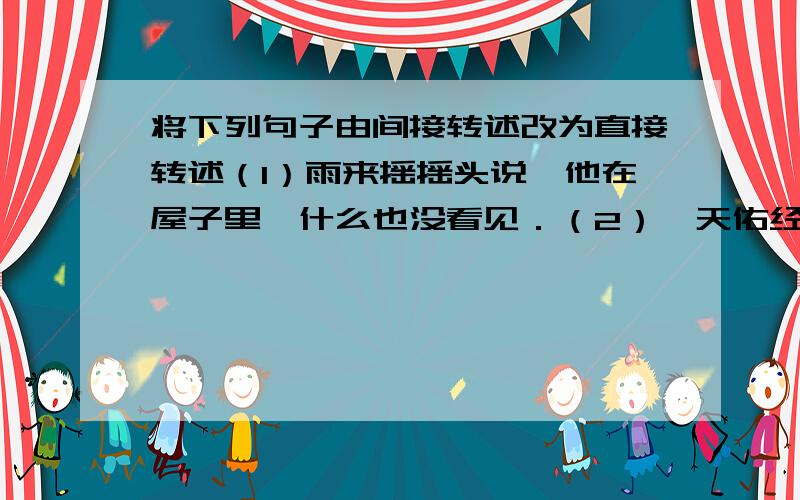 将下列句子由间接转述改为直接转述（1）雨来摇摇头说,他在屋子里,什么也没看见．（2）詹天佑经常勉励工作人员说,他们的工作首先要精密,不能马虎．