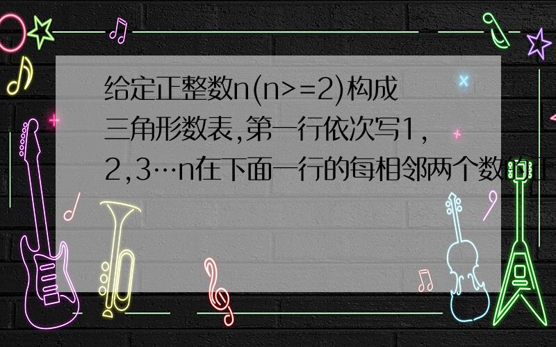 给定正整数n(n>=2)构成三角形数表,第一行依次写1,2,3…n在下面一行的每相邻两个数的正中间上方写上这两个数之和,得到上面一行的数（比下一行少一个数）,依次类推,最后一行（第n行）只有