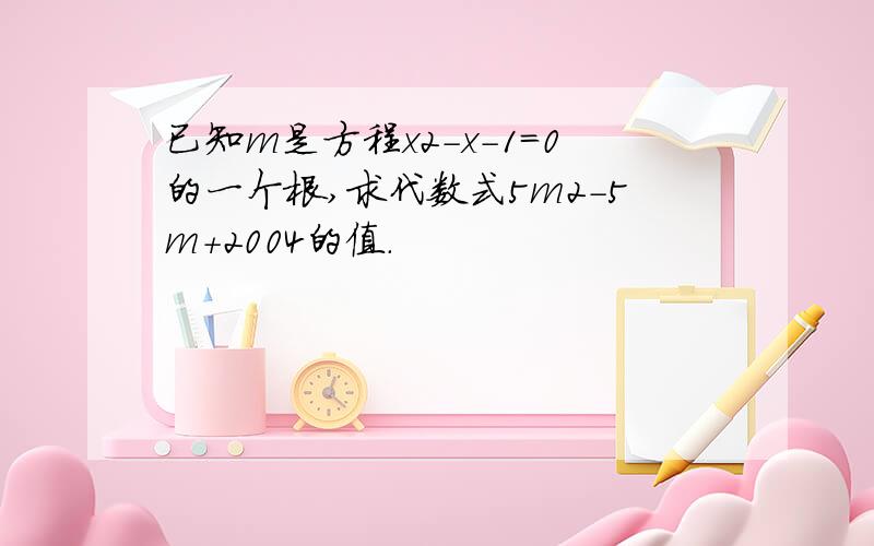 已知m是方程x2－x－1＝0的一个根,求代数式5m2－5m＋2004的值．