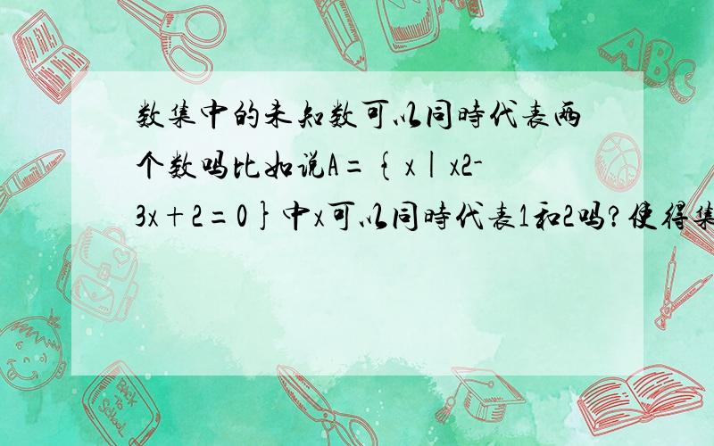 数集中的未知数可以同时代表两个数吗比如说A={x|x2-3x+2=0}中x可以同时代表1和2吗?使得集合为A={1,2}?